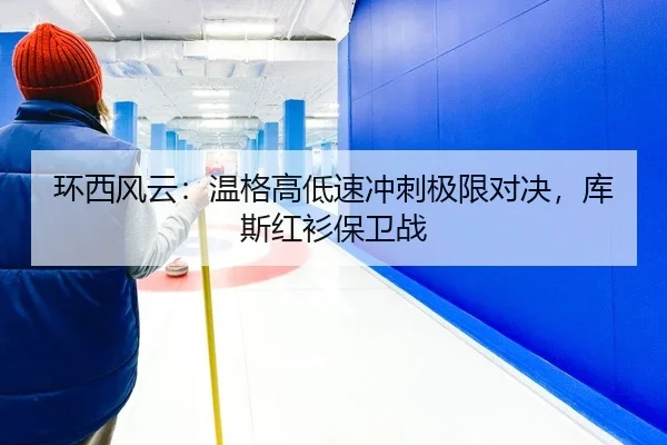 环西风云：温格高低速冲刺极限对决，库斯红衫保卫战