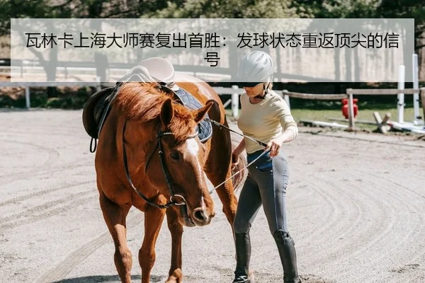 瓦林卡上海大师赛复出首胜：发球状态重返顶尖的信号
